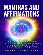 Mantras and Affirmations: Chants and Healing Affirmations to Increase Your...