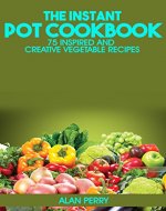 The Instant Pot Cookbook: 75 Inspired and Creative Vegetable Recipes - Book Cover