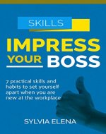 Impress Your Boss: 7 Practical Skills And Habits To Set Yourself Apart When You Are New at The Workplace (Self Development) - Book Cover