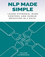 NLP Made Simple: Learn Hypnosis, Mind Control And Human Behavior In 7 Days (Neuro Linguistic Programming) - Book Cover