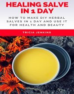 Healing Salve In 1 Day: How To Make DIY Herbal Salves In 1 Day And Use It For Health And Beauty - Book Cover