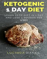 Ketogenic 1 Day Diet: Learn Keto Diet In 1 Day and Lose 5 Pounds Per Week - Book Cover