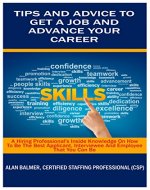 TIPS AND ADVICE TO GET A JOB AND ADVANCE YOUR CAREER: A Hiring Professional's Inside Knowledge On How To Be The Best Applicant, Interviewee And Employee That You Can Be - Book Cover