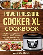 Power Pressure Cooker XL Cookbook: 150 Amazing Electric Pressure Cooker Recipes for Fast, Healthy, and Incredibly Tasty Meals - Book Cover