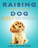 Raising a Happy and Healthy Dog: The Best Training Techniques for Well Behaved Puppies and Dogs - Book Cover