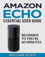 Amazon Echo: Amazon Echo Essential User Guide: Beginner to Pro in 60 Minutes (Amazon Echo, Echo Dot, Amazon Echo Dot, Amazon Dot, Alexa, Amazon Alexa, Amazon Echo Manual, Alexa Manual) - Book Cover