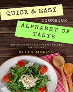 QUICK AND EASY  ALPHABET OF TASTE: TOP 50 AMAZING FAST AND EASY RECIPES  FOR EVERYDAY (Chicken, Porks, Low Calorie, Breakfast, Lunch, Diner, Clean Eating, Healthy Recipes, Easy Recipes for Fast) - Book Cover