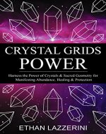 Crystal Grids Power: Harness The Power of Crystals and Sacred Geometry for Manifesting Abundance, Healing and Protection - Book Cover