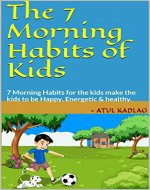The 7 Morning Habits of Kids: 7 Morning Habits for the kids make the kids to be Happy, Energetic & healthy. - Book Cover