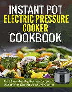 Instant Pot Electric Pressure Cooker Cookbook: Fast Easy Healthy Recipes for your Instant Pot Electric Pressure Cooker. - Book Cover