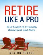 Retire Like A Pro: Your Guide To Investing, Retirement And More (Retirement Planning, retirement books, retirement investing, financial retirement planning) - Book Cover