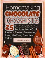 Homemaking chocolate desserts. Cookbook: 25 recipes for your perfect taste: brownies, pies, muffins, candies, cakes. - Book Cover