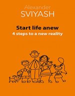 Start life anew. 4 steps to a new reality (Reasonable world Book 3) - Book Cover