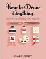 Hоw tо Draw Anything: Basic drawing techniques for Beginners (Drawing, Art, Beginners, Basic Drawing) - Book Cover