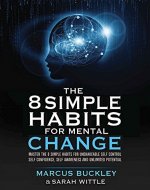 The 8 Simple Habits For Mental Change: Master The 8 Simple Habits For Unshakable Self Control, Self Confidence, Self-Awareness And Unlimited Potential - IN EVERY AREA OF YOUR LIFE - Book Cover