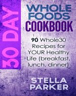 30 Day Whole Foods Cookbook - 90 Whole30 Recipes for YOUR Healthy Life (breakfast, lunch, dinner) - Book Cover