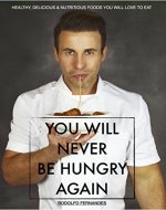 You Will Never be Hungry Again, Healthy, Delicious & Nutritious Foods You Will love To eat: (Step-by-Step Recipes, No sugar added, Paleo friendly, Gluten- free recipes) - Book Cover