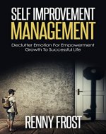 SELF IMPROVEMENT MANAGEMENT: DECLUTTER EMOTION AND EMPOWER GROWTH TO A SUCCESSFUL LIFE (Free Yourself, Minimalism, Empower Growth, Mindfulness, Self Love) - Book Cover