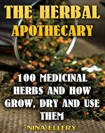 The Herbal Apothecary: 100 Medicinal Herbs and How Grow, Dry And Use Them: (Medicinal Herbs, Alternative Medicine) - Book Cover