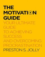 THE MOTIVATION GUIDE: YOUR ULTIMATE GUIDE TO ACHIEVING SUCCESS AND OVERCOMING PROCRASTINATION - Book Cover