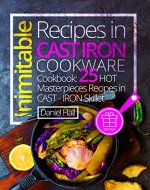 Inimitable recipes in cast iron cookware. Cookbook: 25 hot masterpieces recipes in cast - iron skillet. - Book Cover