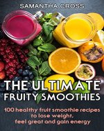 Smoothie:The Ultimate Fruity Smoothies: 100 healthy fruit smoothie recipes to lose weight, feel great and gain energy - Book Cover