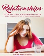 Relationships: How To Find A Boyfriend Guide, Meet Someone Who Is Worth Your Time: Good relationships that work, Dating advice for women (Dating, Relationship ... for women, good relationships that work) - Book Cover