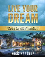 Live Your Dream: How to master yourself, achieve your goals and become unstoppable - Book Cover