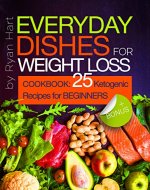 Everyday dishes for weight loss. Cookbook:  25 ketogenic recipes for beginners. - Book Cover