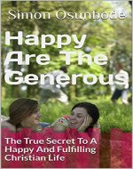 Happy Are The Generous: The True Secret To A Happy And Fulfilling Christian Life (Biblical Principle Book 1) - Book Cover
