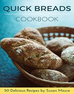 Quick Bread Cookbook: 50 Delicious Recipes of Savory Quick Breads, Sweet Quick Breads and Classic Bread Recipes - Book Cover