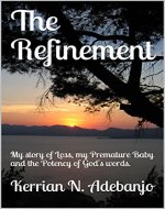 The Refinement: My story of Loss, my Premature Baby and the Potency of God's words. - Book Cover