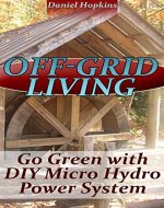 Off-Grid Living: Go Green With DIY Micro Hydro Power System: (Power Generation, Survival Skills) - Book Cover