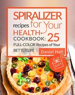 Spiralizer recipes for your health. Cookbook: 25 full-color recipes of your better life. - Book Cover