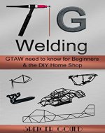 Tig Welding: GTAW need to know for beginners & the DIY home shop (DIY Home Workshop) - Book Cover