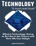 Technology: What is Technology going to Be Like in the Future and How We Can Adapt (Irresistible, How Technology Is Changing, Man and Machine, Addictive Technology, Future) - Book Cover
