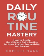 Daily Routine Mastery: How to Create the Ultimate Daily Routine for More Energy, Productivity, and Success - Have Your Best Day Every Day - Book Cover