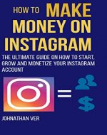 How to make money on Instagram: The Ultimate Guide on How to Start, Grow and Monetize your Instagram Account - Book Cover