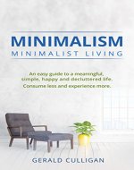 Minimalism: Minimalist Living: An Easy Guide to a Meaningful, Simple, Happy and Decluttered Life. Consume Less and Experience More (Minimalist Living, Essentialism, Reduce Stress, Declutter) - Book Cover