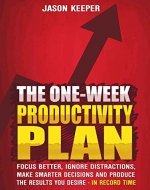 The One-Week Productivity Plan: Focus Better, Ignore Distractions, Make Smarter Decisions And Produce the Results You Desire - In Record Time - KNOCKOUT PROCRASTINATION AND BECOME SUPERHUMAN - Book Cover