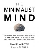 The Minimalist Mind: The 21 Day Mental Makeover To Stop Worry, Improve Mood, Focus Better And Master Your Emotions With Ease - Book Cover