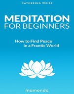 Meditation For Beginners: How to Find Peace in a Frantic...
