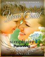 Simplicity Parenting: How to Understand Your Child & Become His Friend (Positive Parenting Project): Child Development, Child Support, Defiant Child, Connected Parenting, Mental Health - Book Cover