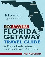 Florida Getaway Travel Guide: A Tour of Adventures in the Cities of Florida (50 States Book 1) - Book Cover