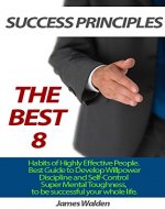 THE BEST 8 SUCCESS PRINCIPLES: Habits of Highly Effective People. Best Guide to Develop Willpower, Discipline and Self-Control and Super Mental Toughness ... Become Truly Happy, Become Extraordinary) - Book Cover