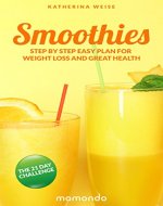 Smoothies: The 21 Day Challenge, Step By Step Easy Plan For Weight Loss And Great Health (FREE e-book included) (Smoothies, Healthy Smoothies, Green Smoothies, Smoothies For Weight Loss) - Book Cover