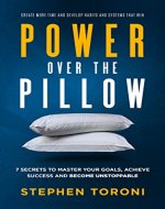 POWER OVER THE PILLOW: 7 SECRETS TO MASTER YOUR GOALS, ACHIEVE SUCCESS AND BECOME UNSTOPPABLE: Create More Time, Develop Habits and Systems That Win - Book Cover
