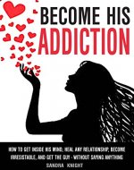 Become His Addiction: How To Get Inside His Mind, Heal Any Relationship, Be Irresistible And Get The Guy - WITHOUT SAYING ANYTHING - Book Cover