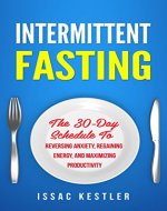 Intermittent Fasting: The 30-Day Schedule To Reversing Anxiety, Regaining Energy and Maximizing Productivity (Intermittent Fasting, Anxiety, Energy, Productivity) - Book Cover