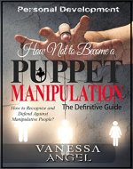 How Not to Become a Puppet? Manipulation: How to Recognize and Defend Against Manipulative People? (Personal Development Book): Mental Health, Narcissist, Feeling Good, Self Esteem, Mind Control - Book Cover